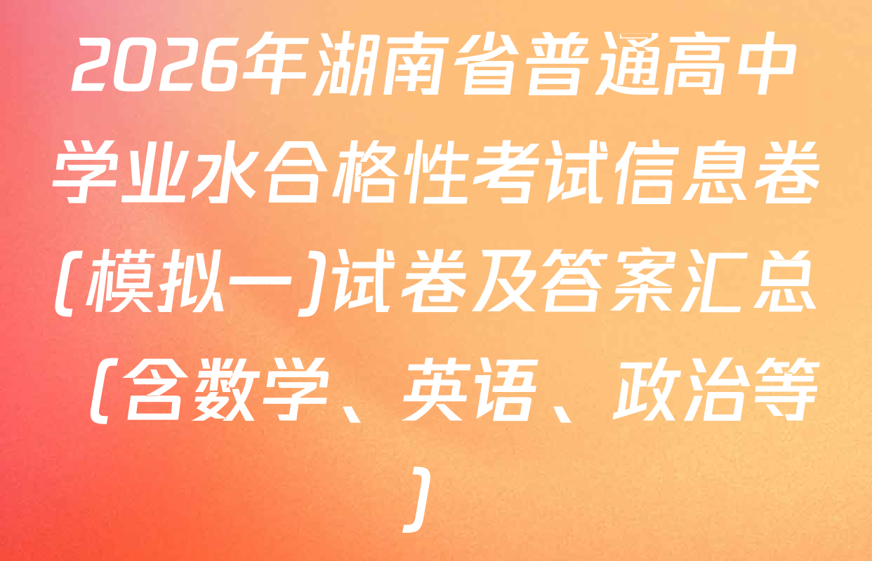 2026年湖南省普通高中学业水合格性考试信息卷(模拟一)试卷及答案汇总（含数学、英语、政治等）