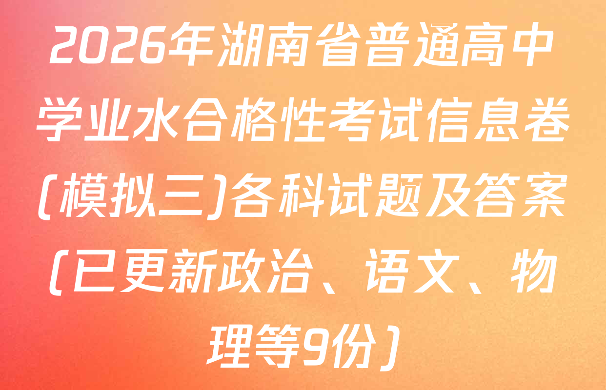 2026年湖南省普通高中学业水合格性考试信息卷(模拟三)各科试题及答案(已更新政治、语文、物理等9份)
