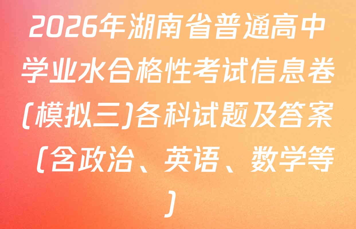 2026年湖南省普通高中学业水合格性考试信息卷(模拟三)各科试题及答案（含政治、英语、数学等）