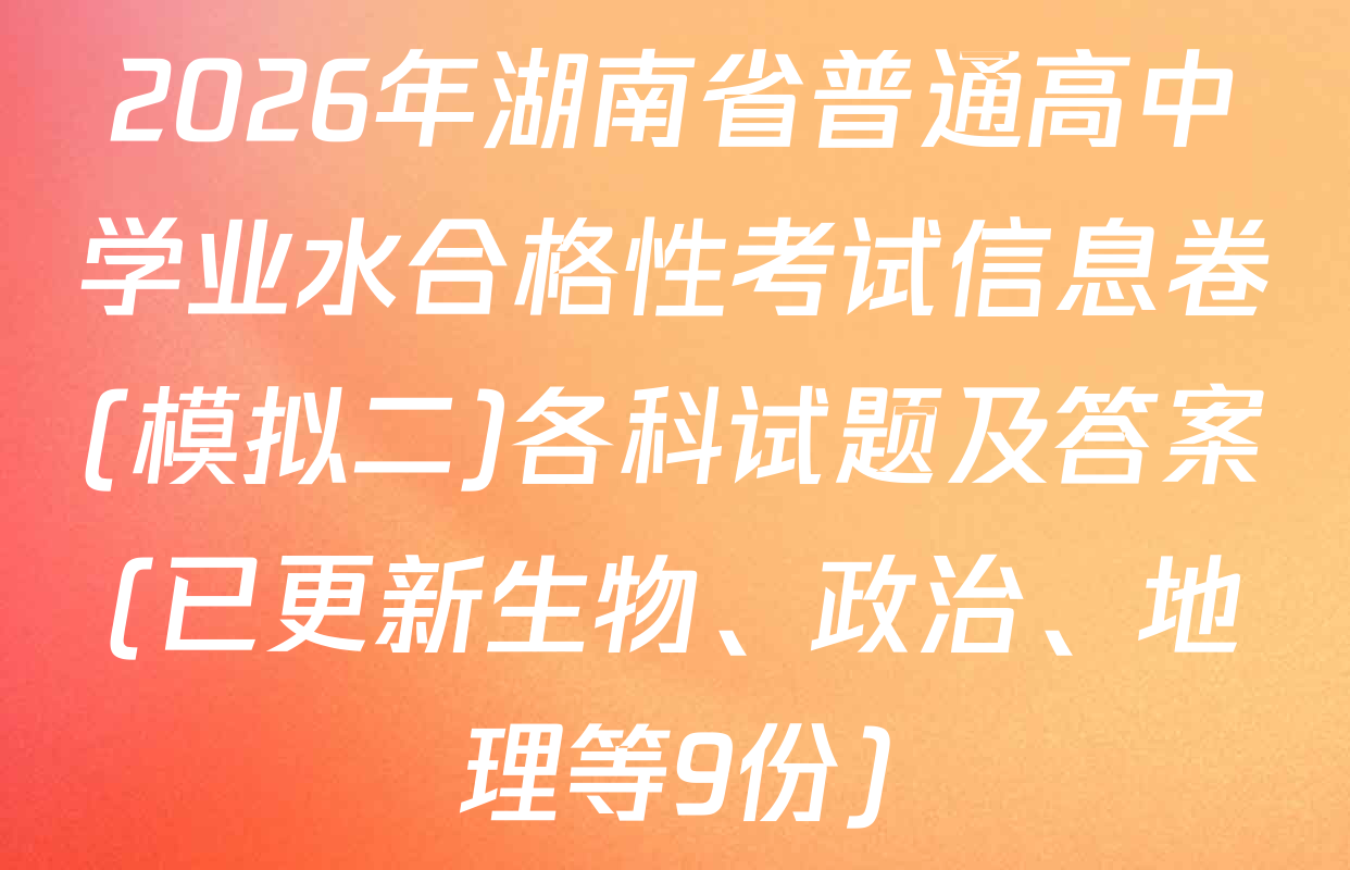 2026年湖南省普通高中学业水合格性考试信息卷(模拟二)各科试题及答案(已更新生物、政治、地理等9份)