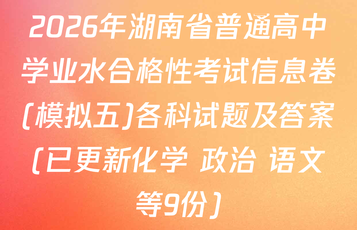 2026年湖南省普通高中学业水合格性考试信息卷(模拟五)各科试题及答案(已更新化学 政治 语文等9份)