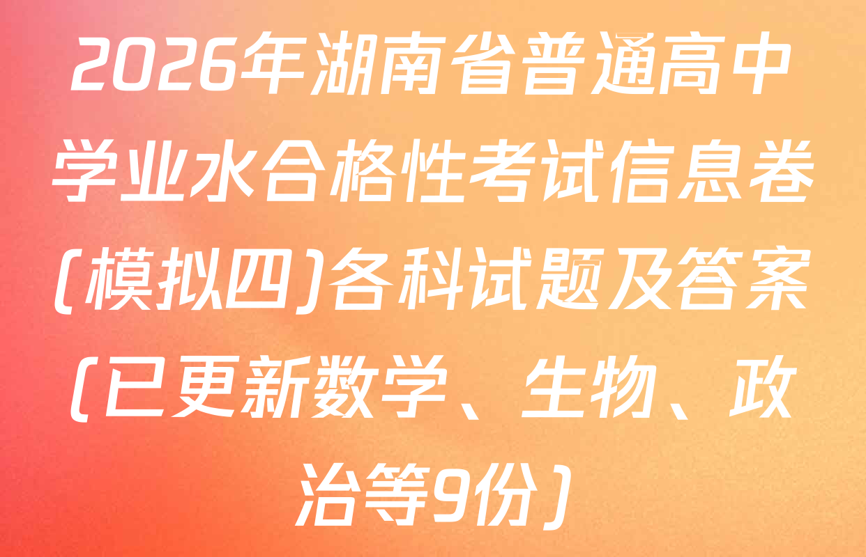 2026年湖南省普通高中学业水合格性考试信息卷(模拟四)各科试题及答案(已更新数学、生物、政治等9份)