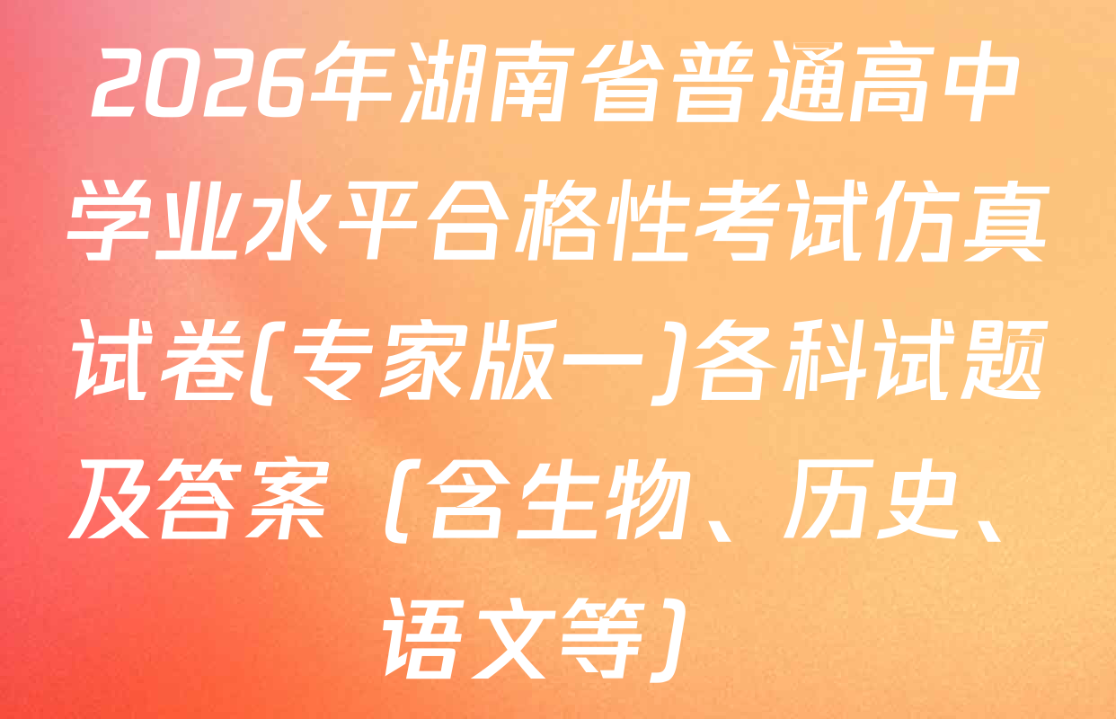 2026年湖南省普通高中学业水平合格性考试仿真试卷(专家版一)各科试题及答案（含生物、历史、语文等）