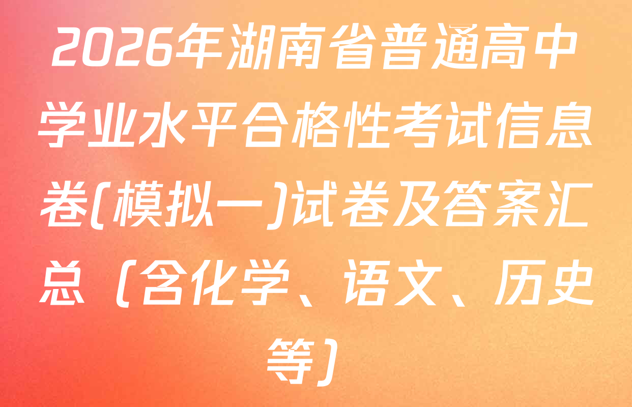 2026年湖南省普通高中学业水平合格性考试信息卷(模拟一)试卷及答案汇总（含化学、语文、历史等）