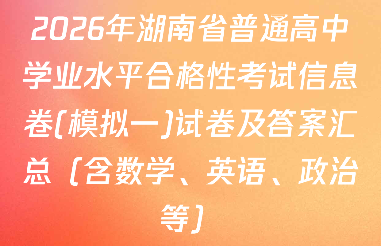2026年湖南省普通高中学业水平合格性考试信息卷(模拟一)试卷及答案汇总（含数学、英语、政治等）