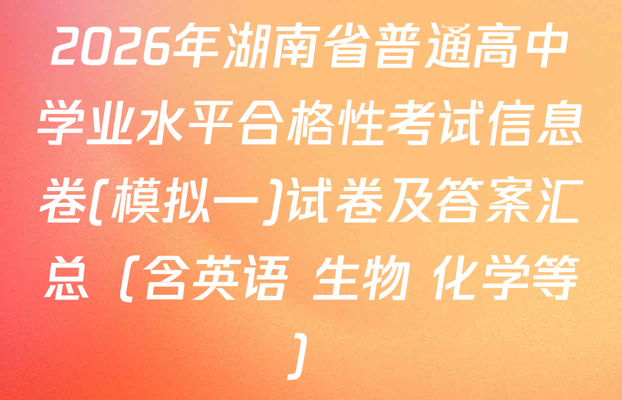 2026年湖南省普通高中学业水平合格性考试信息卷(模拟一)试卷及答案汇总（含英语 生物 化学等）