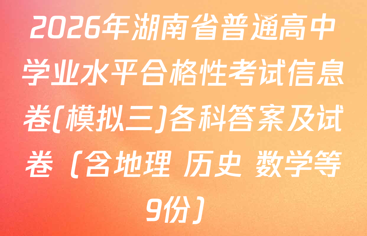2026年湖南省普通高中学业水平合格性考试信息卷(模拟三)各科答案及试卷（含地理 历史 数学等9份）