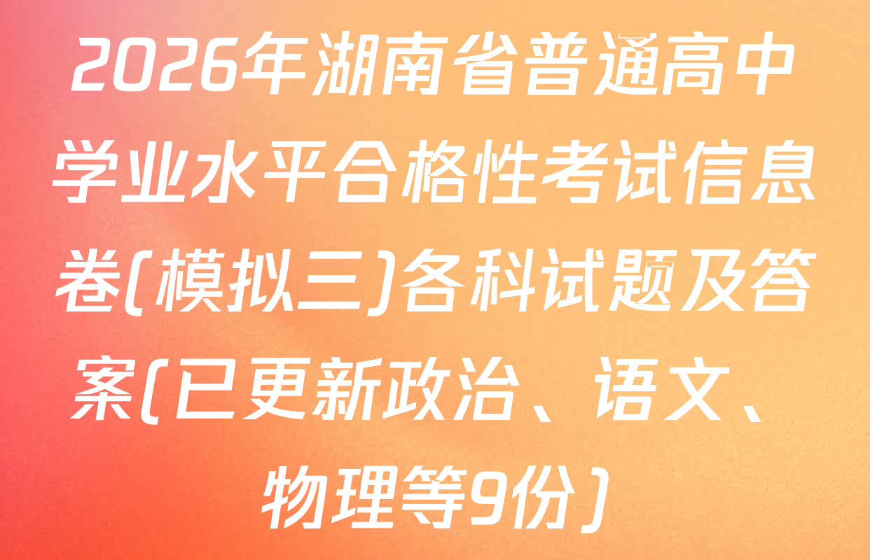 2026年湖南省普通高中学业水平合格性考试信息卷(模拟三)各科试题及答案(已更新政治、语文、物理等9份)