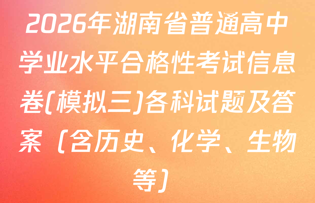 2026年湖南省普通高中学业水平合格性考试信息卷(模拟三)各科试题及答案（含历史、化学、生物等）