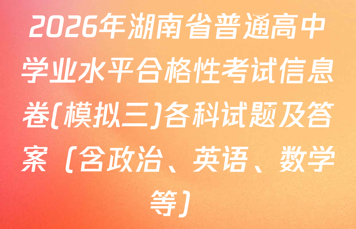 2026年湖南省普通高中学业水平合格性考试信息卷(模拟三)各科试题及答案（含政治、英语、数学等）