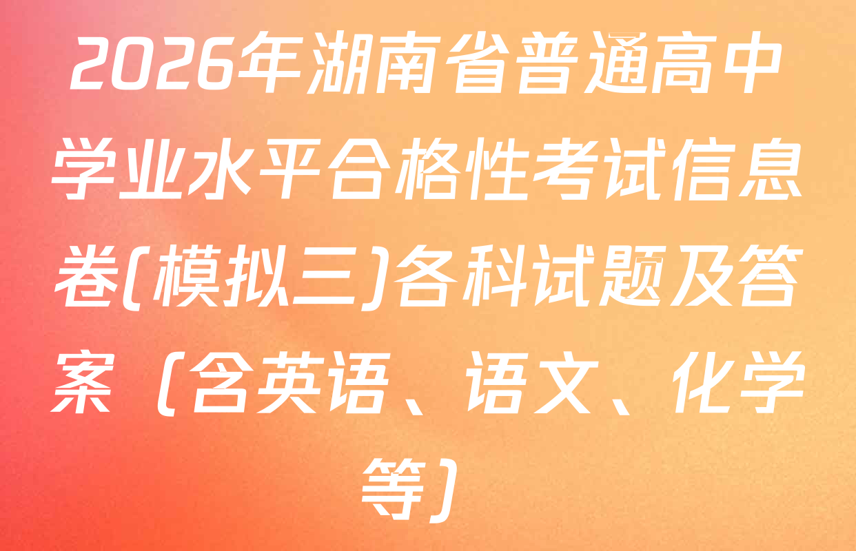 2026年湖南省普通高中学业水平合格性考试信息卷(模拟三)各科试题及答案（含英语、语文、化学等）