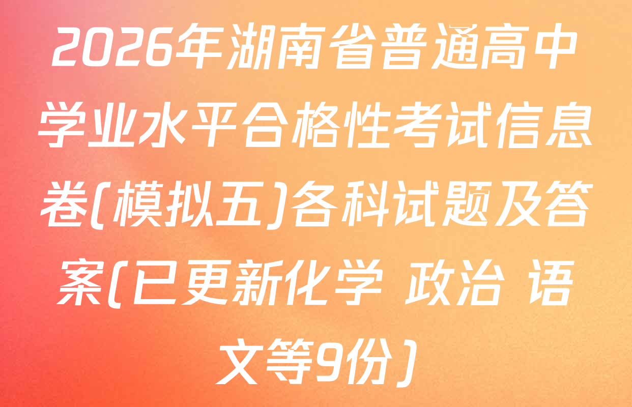 2026年湖南省普通高中学业水平合格性考试信息卷(模拟五)各科试题及答案(已更新化学 政治 语文等9份)