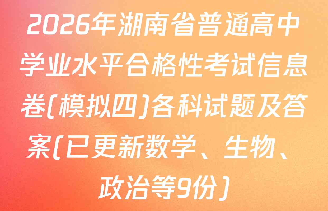 2026年湖南省普通高中学业水平合格性考试信息卷(模拟四)各科试题及答案(已更新数学、生物、政治等9份)