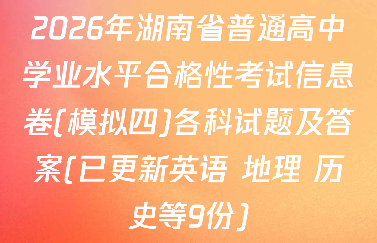 2026年湖南省普通高中学业水平合格性考试信息卷(模拟四)各科试题及答案(已更新英语 地理 历史等9份)