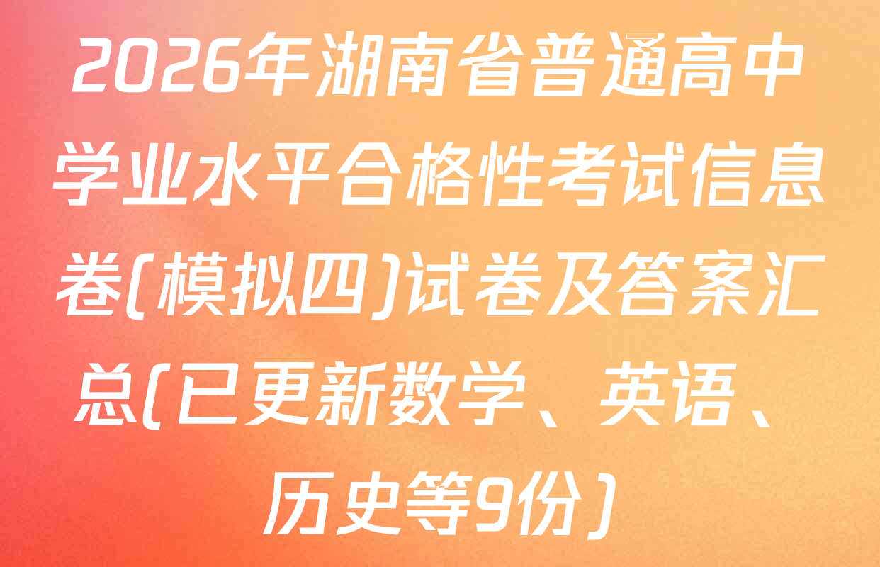 2026年湖南省普通高中学业水平合格性考试信息卷(模拟四)试卷及答案汇总(已更新数学、英语、历史等9份)