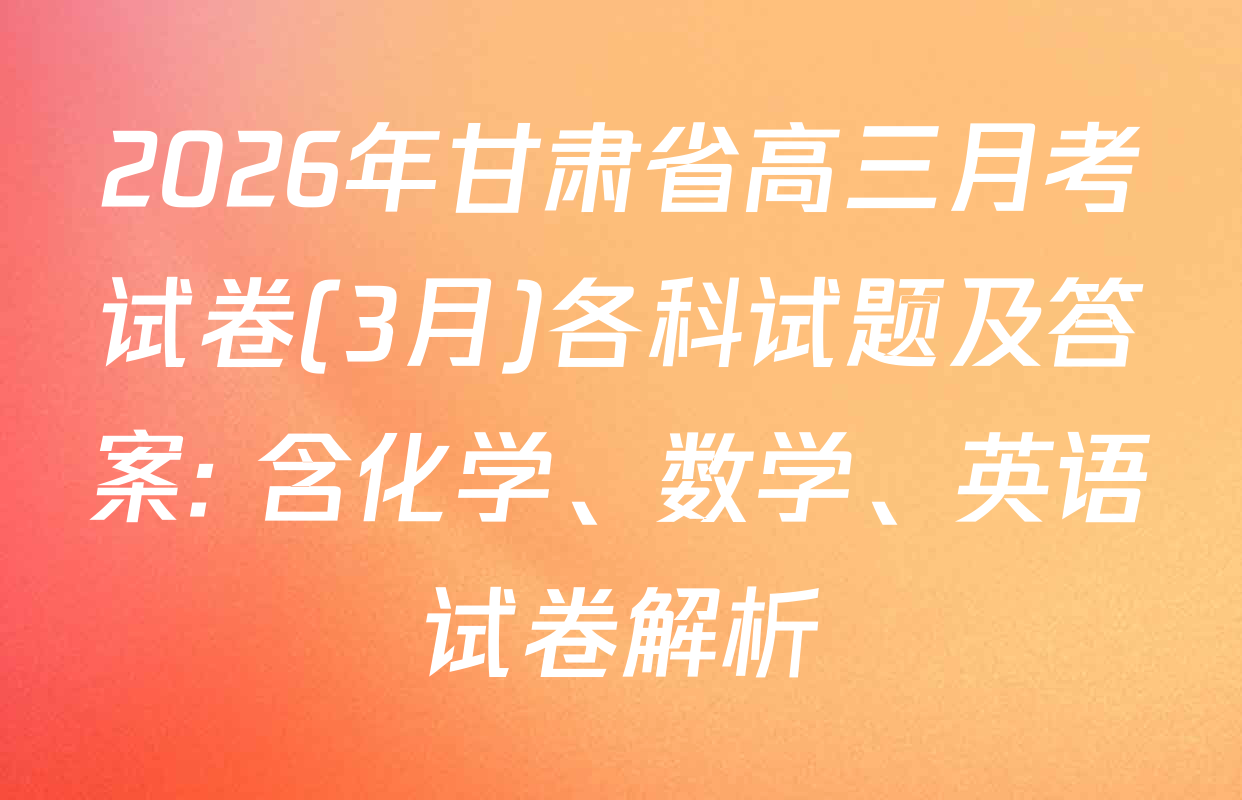 2026年甘肃省高三月考试卷(3月)各科试题及答案: 含化学、数学、英语试卷解析
