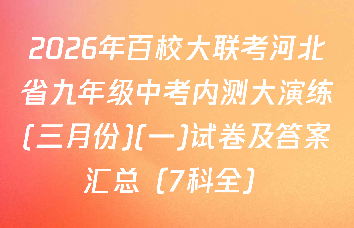 2026年百校大联考河北省九年级中考内测大演练(三月份)(一)试卷及答案汇总（7科全）