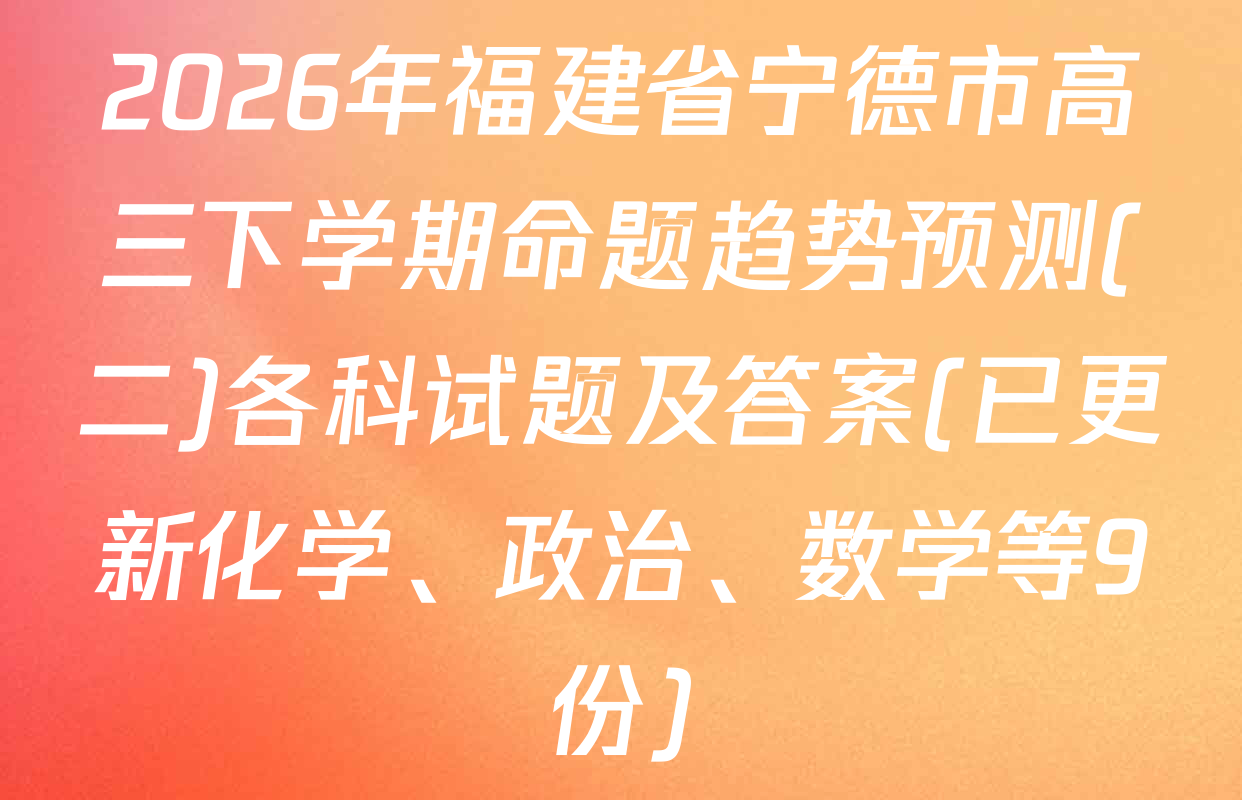 2026年福建省宁德市高三下学期命题趋势预测(二)各科试题及答案(已更新化学、政治、数学等9份)