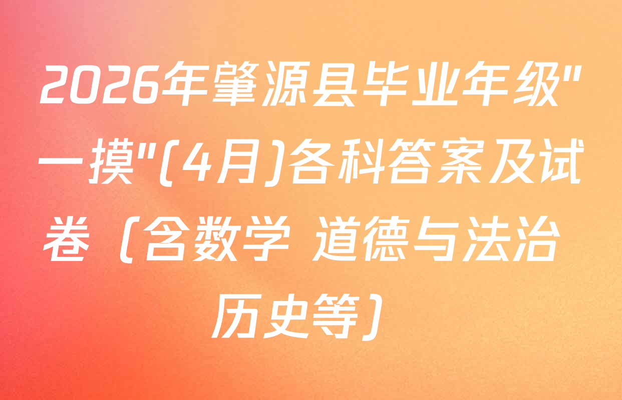 2026年肇源县毕业年级"一摸"(4月)各科答案及试卷（含数学 道德与法治 历史等）