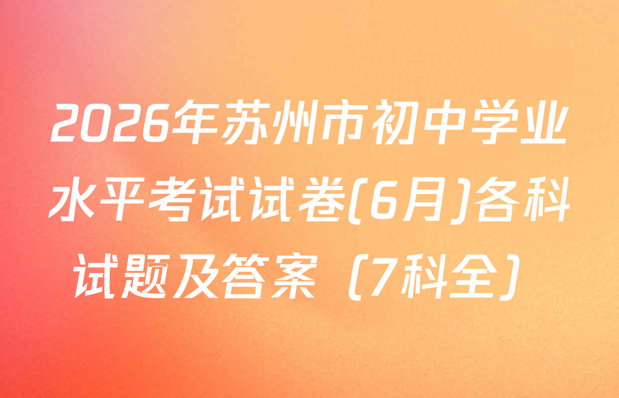 2026年苏州市初中学业水平考试试卷(6月)各科试题及答案（7科全）