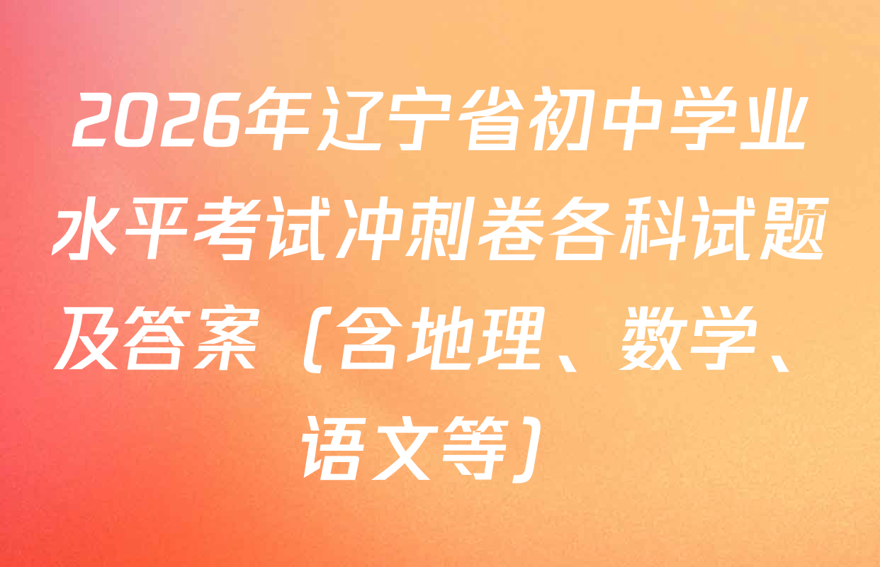 2026年辽宁省初中学业水平考试冲刺卷各科试题及答案（含地理、数学、语文等）