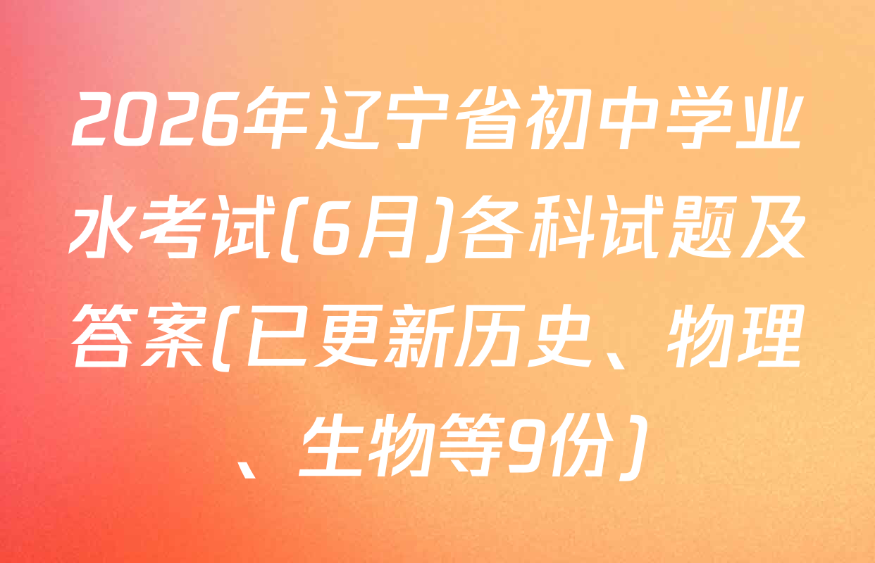 2026年辽宁省初中学业水考试(6月)各科试题及答案(已更新历史、物理、生物等9份)