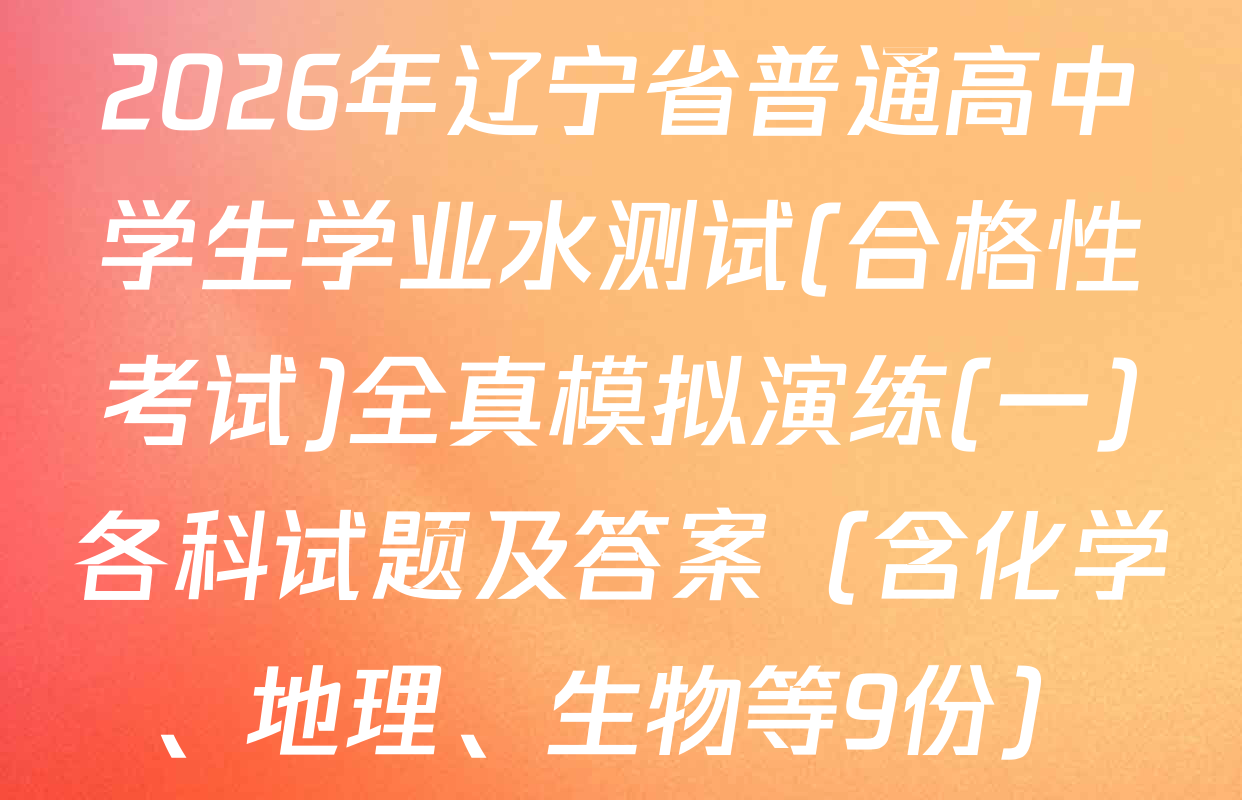 2026年辽宁省普通高中学生学业水测试(合格性考试)全真模拟演练(一)各科试题及答案（含化学、地理、生物等9份）