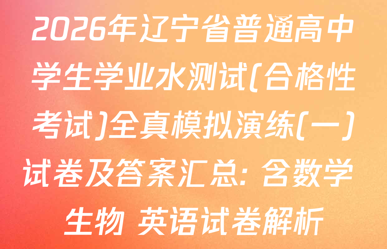 2026年辽宁省普通高中学生学业水测试(合格性考试)全真模拟演练(一)试卷及答案汇总: 含数学 生物 英语试卷解析
