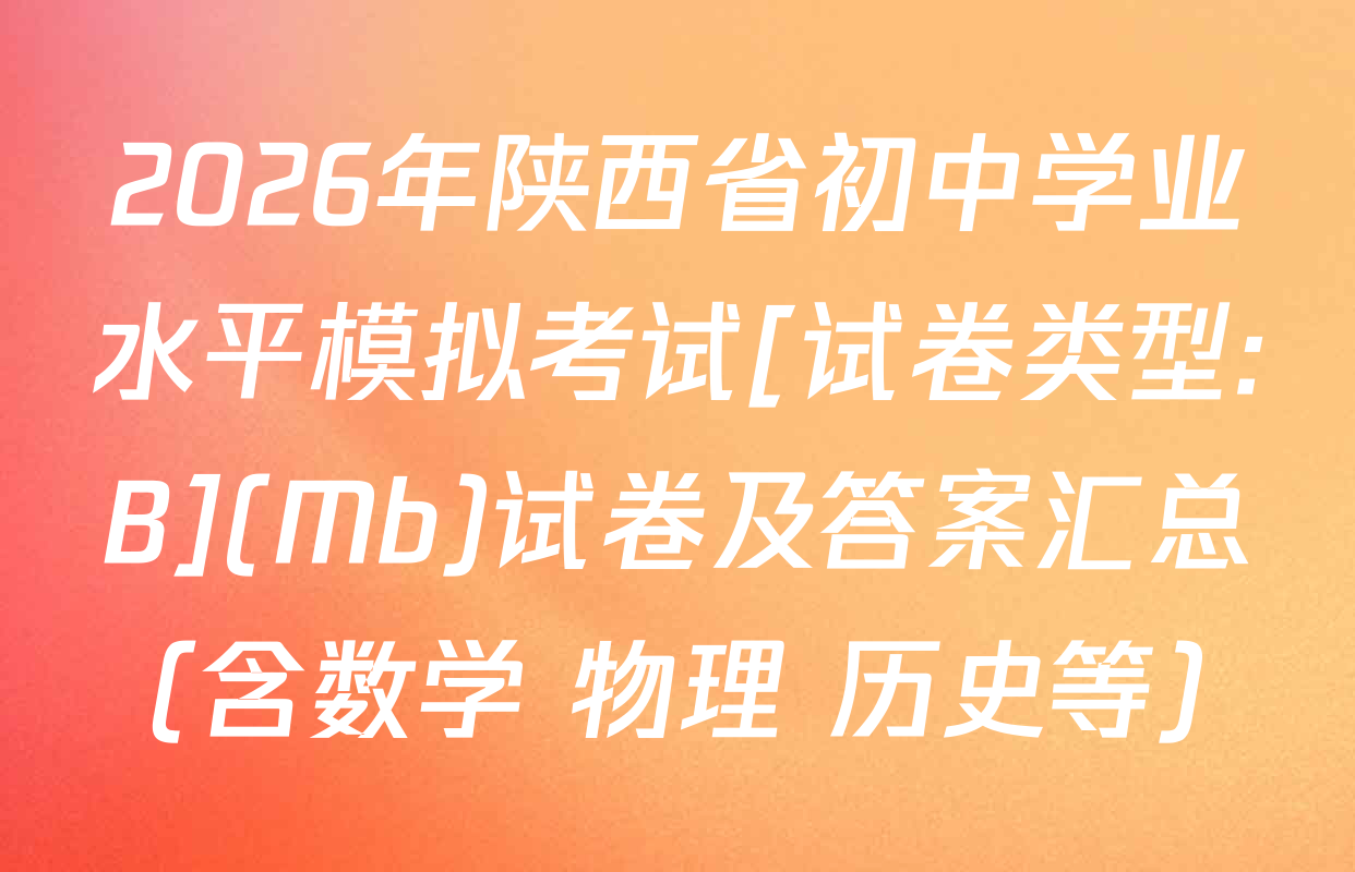 2026年陕西省初中学业水平模拟考试[试卷类型:B](Mb)试卷及答案汇总（含数学 物理 历史等）