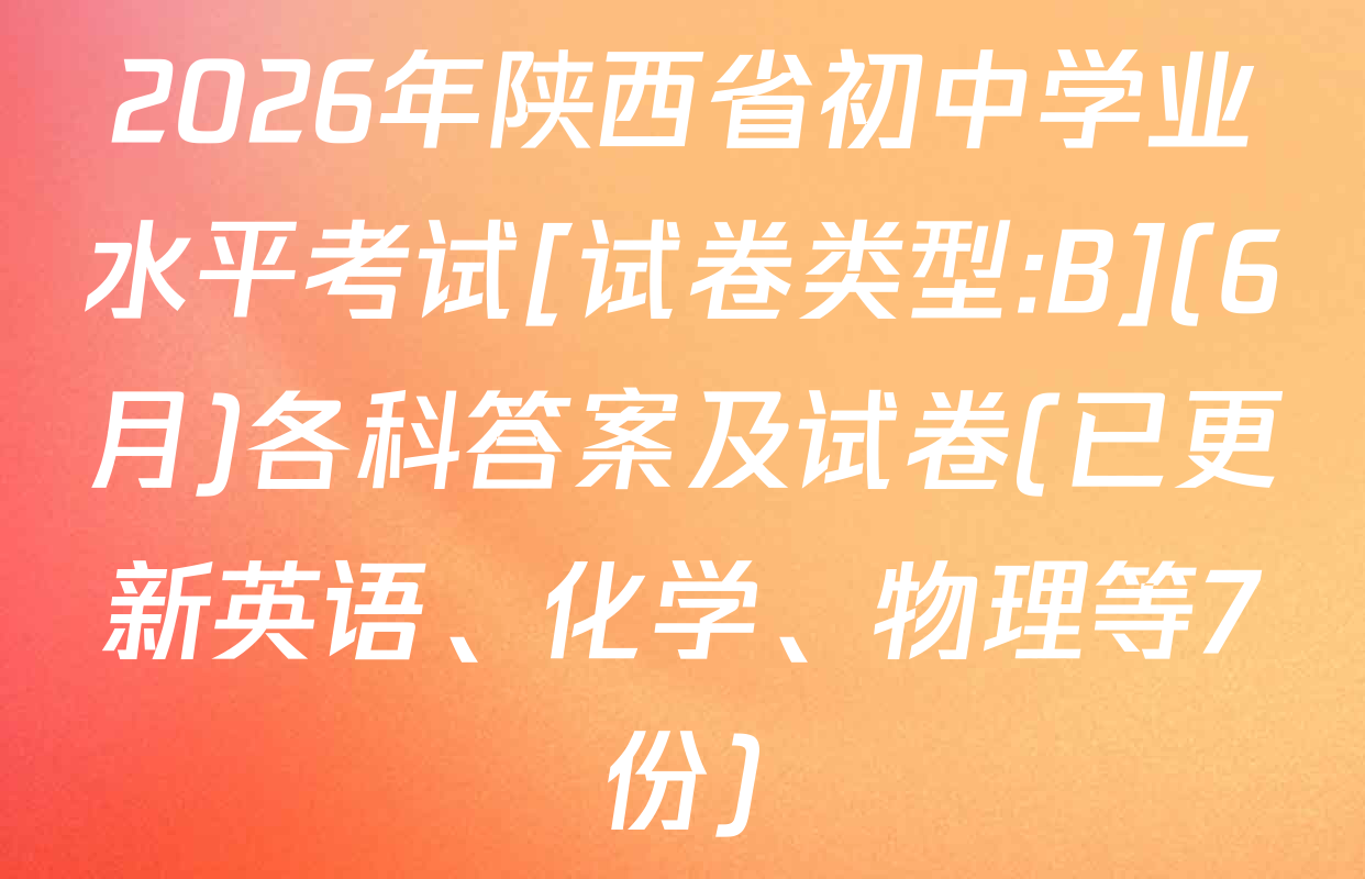 2026年陕西省初中学业水平考试[试卷类型:B](6月)各科答案及试卷(已更新英语、化学、物理等7份)