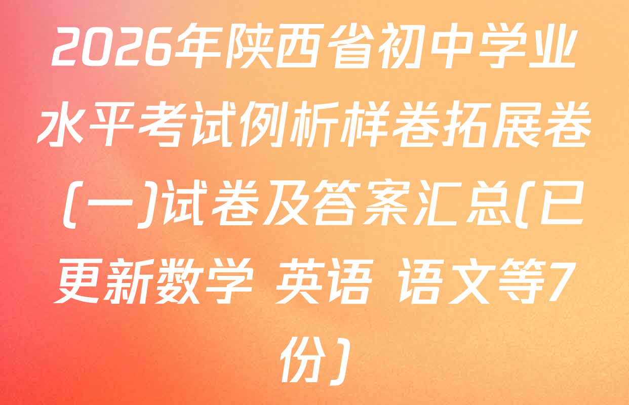 2026年陕西省初中学业水平考试例析样卷拓展卷 (一)试卷及答案汇总(已更新数学 英语 语文等7份)