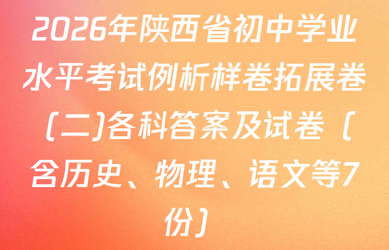 2026年陕西省初中学业水平考试例析样卷拓展卷 (二)各科答案及试卷（含历史、物理、语文等7份）
