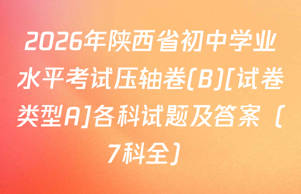 2026年陕西省初中学业水平考试压轴卷(B)[试卷类型A]各科试题及答案（7科全）