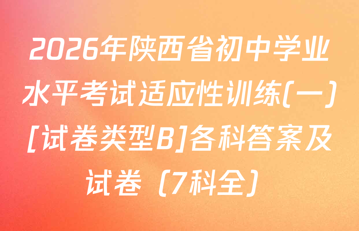 2026年陕西省初中学业水平考试适应性训练(一)[试卷类型B]各科答案及试卷（7科全）
