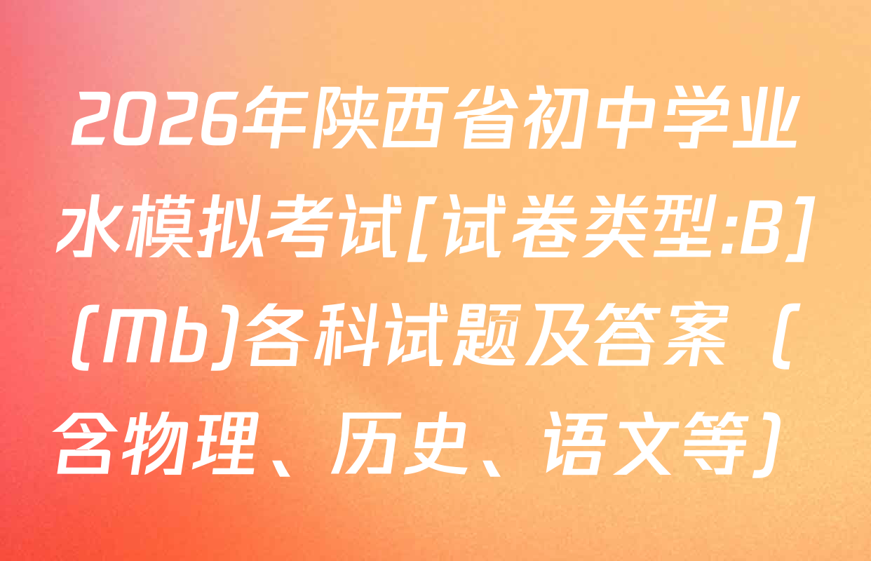 2026年陕西省初中学业水模拟考试[试卷类型:B](Mb)各科试题及答案（含物理、历史、语文等）