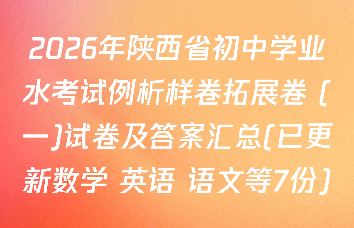 2026年陕西省初中学业水考试例析样卷拓展卷 (一)试卷及答案汇总(已更新数学 英语 语文等7份)