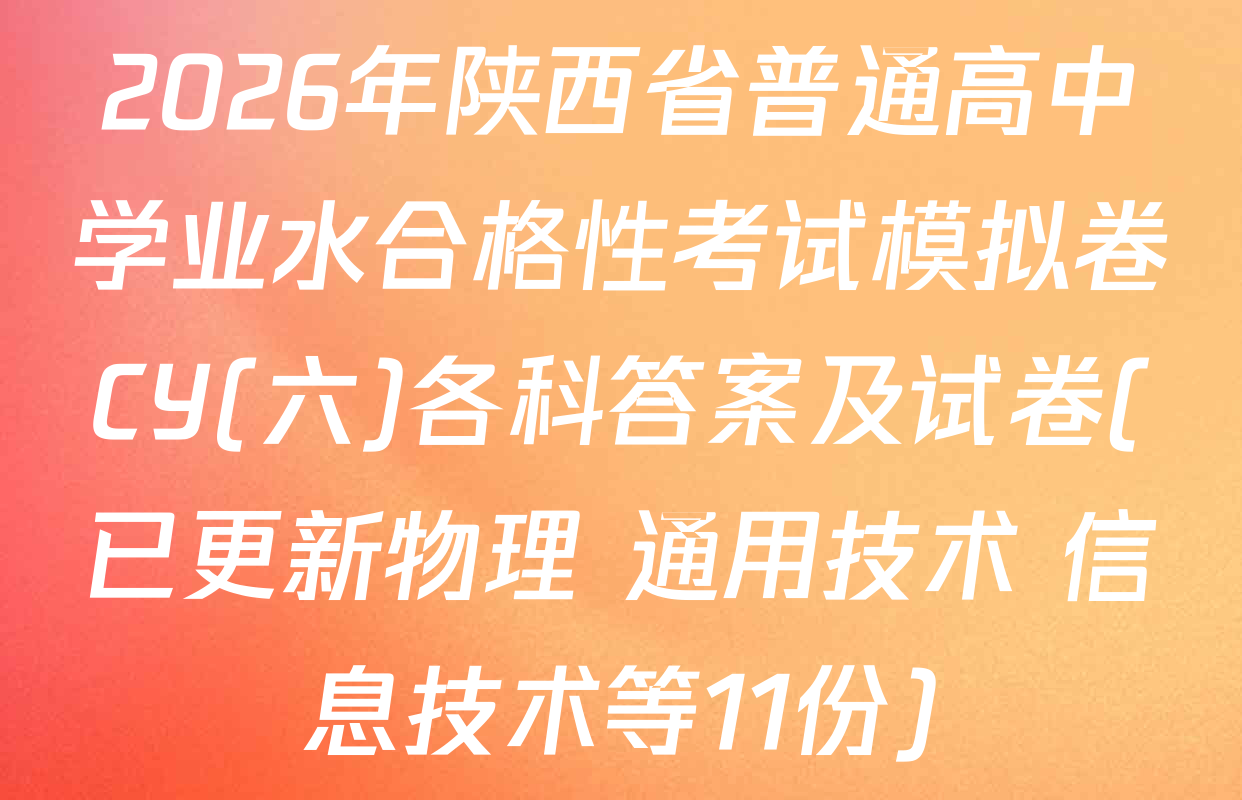 2026年陕西省普通高中学业水合格性考试模拟卷CY(六)各科答案及试卷(已更新物理 通用技术 信息技术等11份)