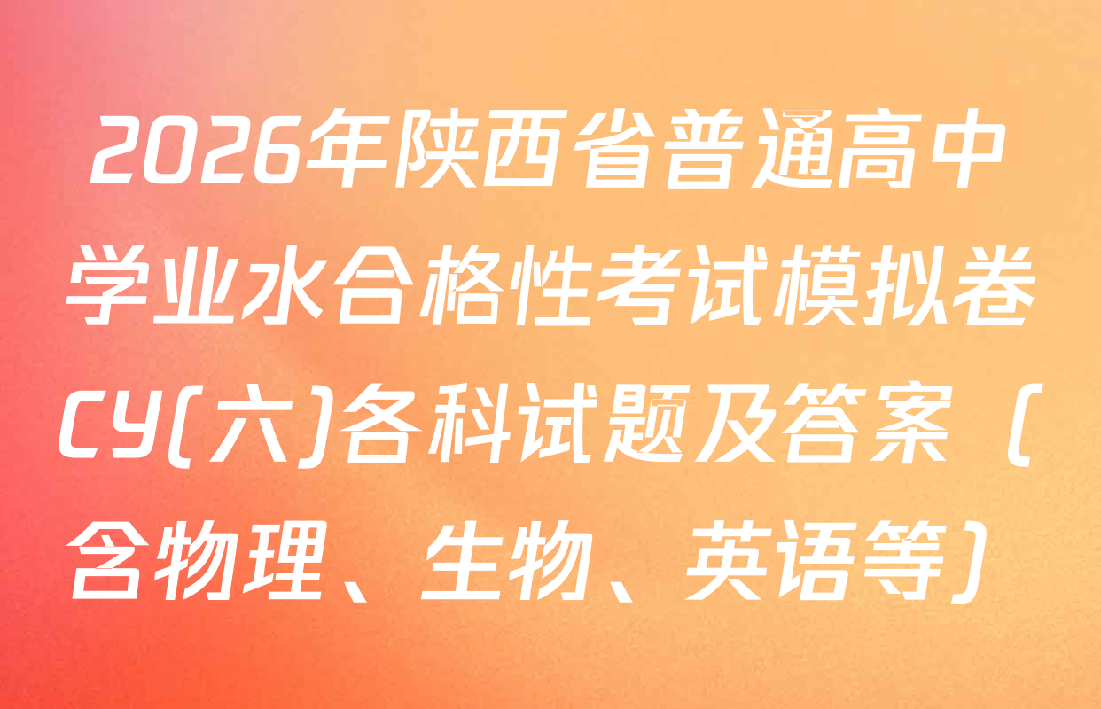 2026年陕西省普通高中学业水合格性考试模拟卷CY(六)各科试题及答案（含物理、生物、英语等）