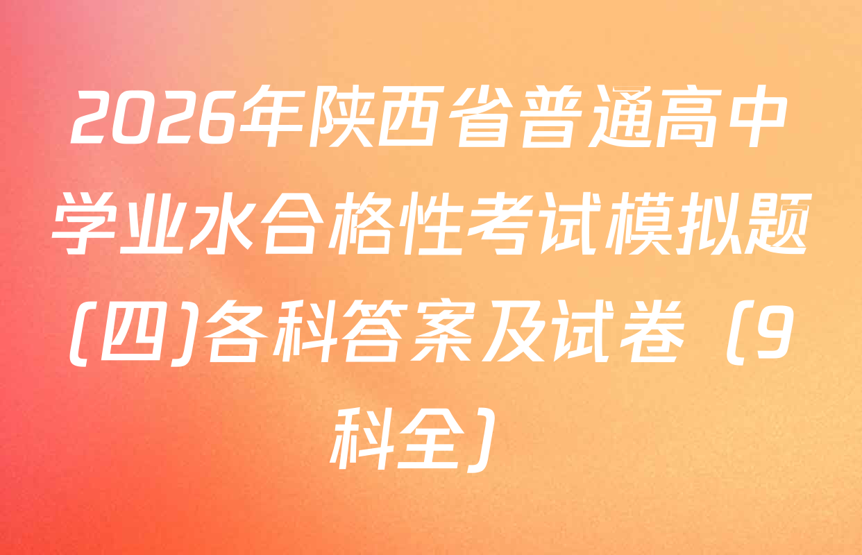 2026年陕西省普通高中学业水合格性考试模拟题(四)各科答案及试卷（9科全）