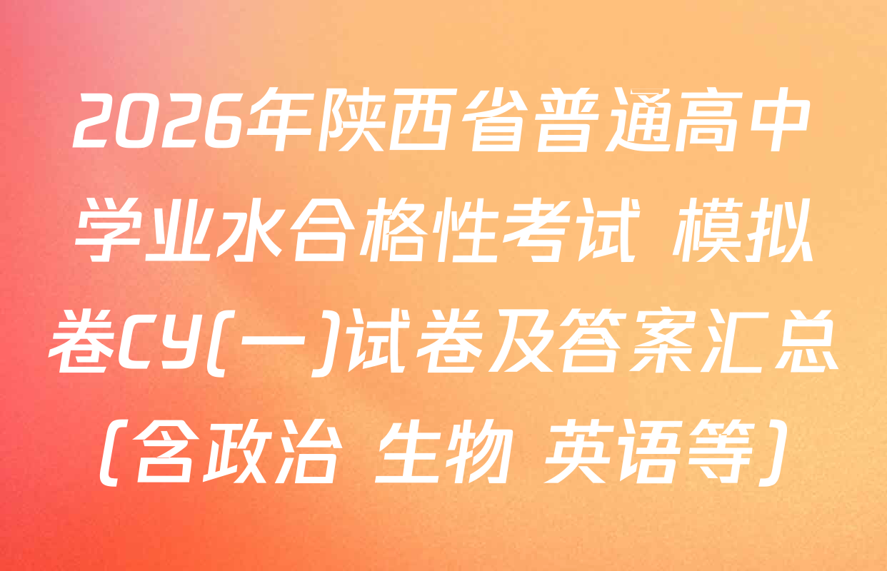 2026年陕西省普通高中学业水合格性考试 模拟卷CY(一)试卷及答案汇总（含政治 生物 英语等）