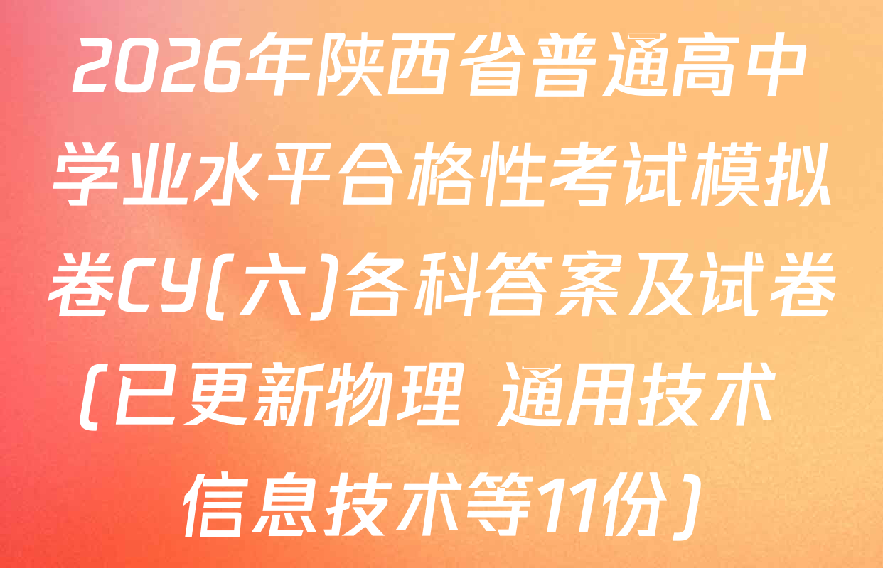 2026年陕西省普通高中学业水平合格性考试模拟卷CY(六)各科答案及试卷(已更新物理 通用技术 信息技术等11份)