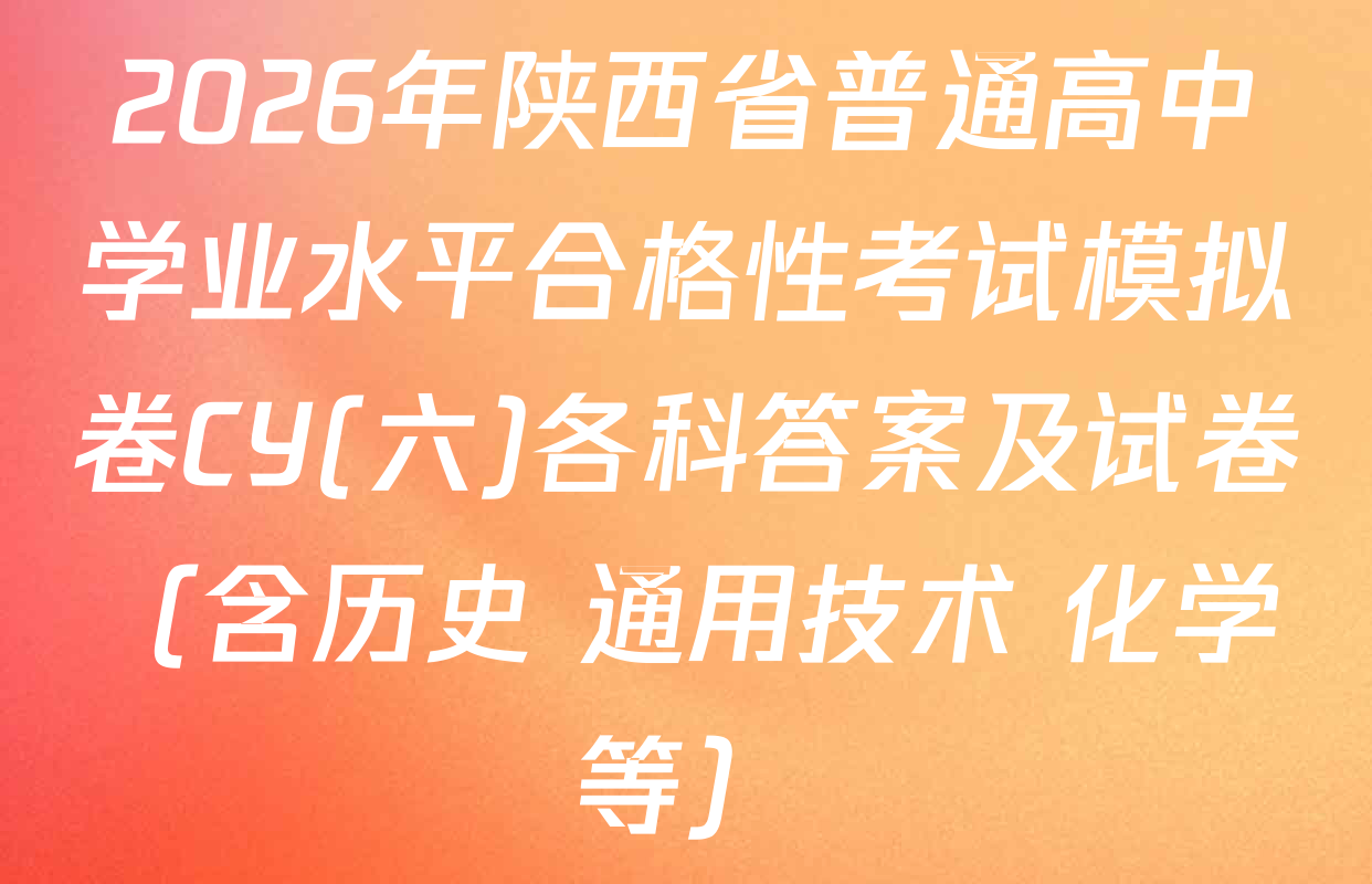 2026年陕西省普通高中学业水平合格性考试模拟卷CY(六)各科答案及试卷（含历史 通用技术 化学等）