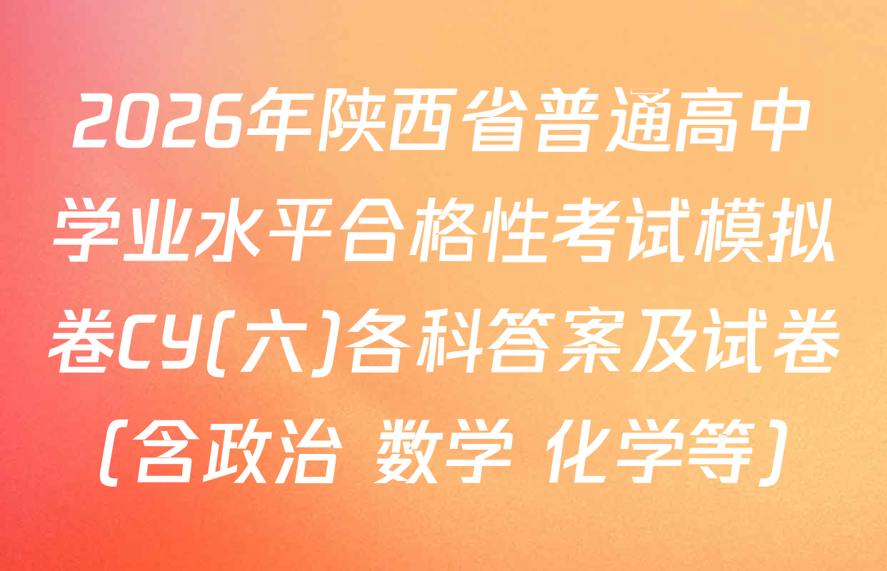 2026年陕西省普通高中学业水平合格性考试模拟卷CY(六)各科答案及试卷（含政治 数学 化学等）