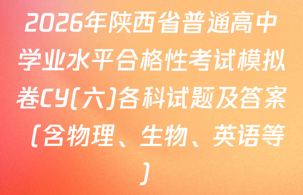 2026年陕西省普通高中学业水平合格性考试模拟卷CY(六)各科试题及答案（含物理、生物、英语等）