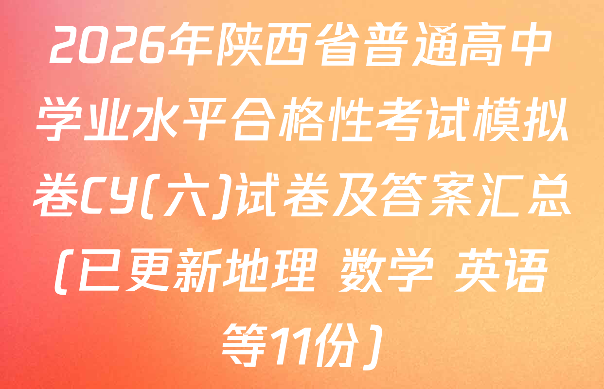 2026年陕西省普通高中学业水平合格性考试模拟卷CY(六)试卷及答案汇总(已更新地理 数学 英语等11份)