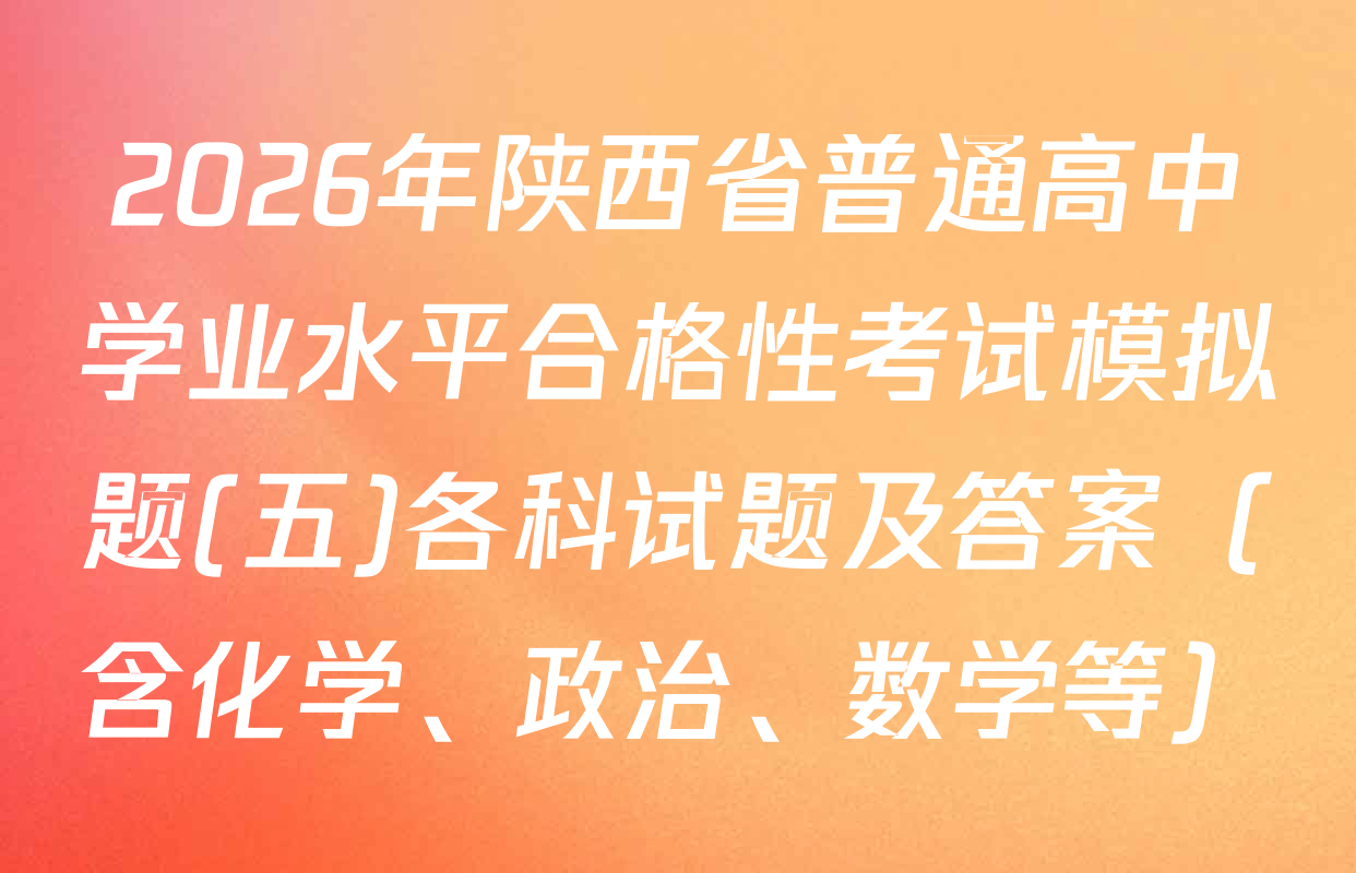 2026年陕西省普通高中学业水平合格性考试模拟题(五)各科试题及答案（含化学、政治、数学等）