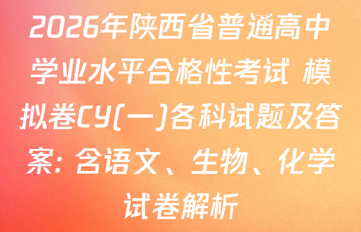 2026年陕西省普通高中学业水平合格性考试 模拟卷CY(一)各科试题及答案: 含语文、生物、化学试卷解析