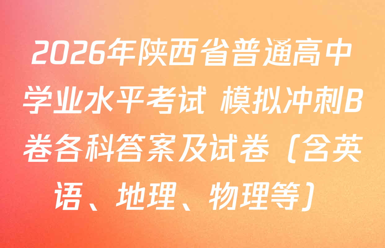 2026年陕西省普通高中学业水平考试 模拟冲刺B卷各科答案及试卷（含英语、地理、物理等）