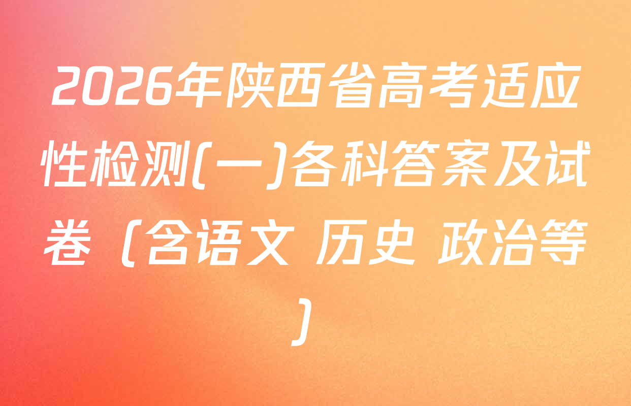 2026年陕西省高考适应性检测(一)各科答案及试卷（含语文 历史 政治等）