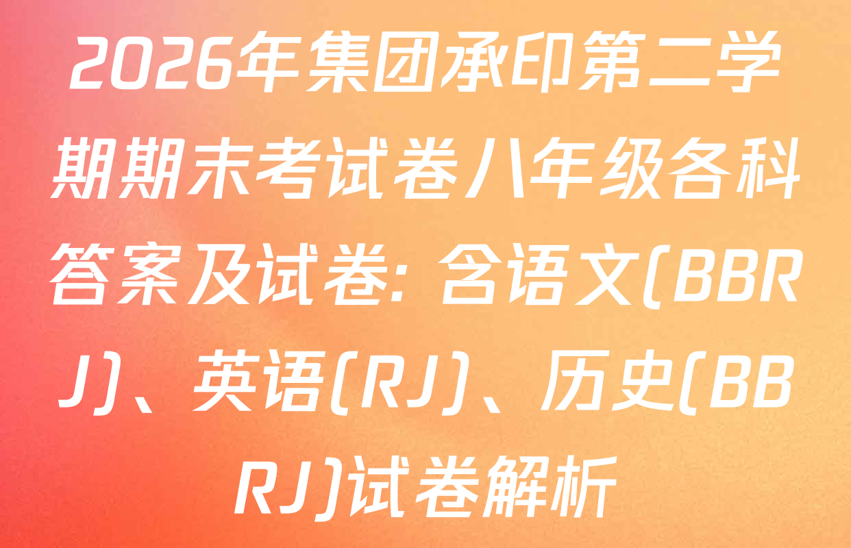 2026年集团承印第二学期期末考试卷八年级各科答案及试卷: 含语文(BBRJ)、英语(RJ)、历史(BBRJ)试卷解析